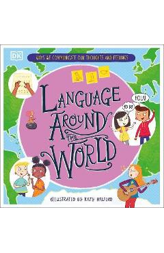 Language Around the World: Ways We Communicate Our Thoughts and Feelings - Dk