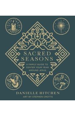 Sacred Seasons: A Family Guide to Center Your Year Around Jesus - Danielle Hitchen