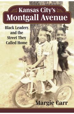 Kansas City\'s Montgall Avenue: Black Leaders and the Street They Called Home - Margie Carr