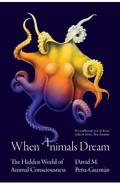 When Animals Dream: The Hidden World of Animal Consciousness - David M. Peña-guzmán