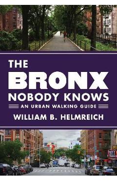 The Bronx Nobody Knows: An Urban Walking Guide - William B. Helmreich