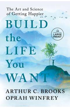 Build the Life You Want: The Art and Science of Getting Happier - Arthur C. Brooks