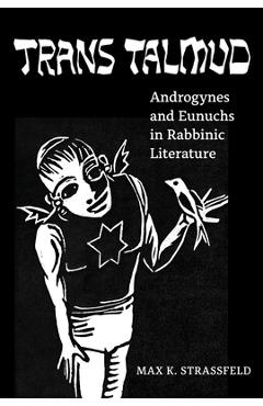 Trans Talmud: Androgynes and Eunuchs in Rabbinic Literature - Max K. Strassfeld