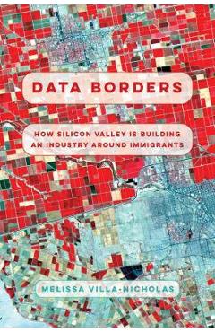 Data Borders: How Silicon Valley Is Building an Industry Around Immigrants - Melissa Villa-nicholas