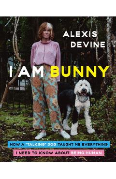I Am Bunny: How a Talking Dog Taught Me Everything I Need to Know about Being Human - Alexis Devine