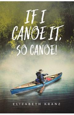 If I Canoe It, So Canoe! - Elizabeth Kranz