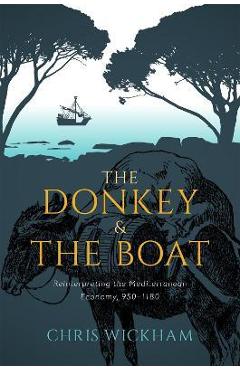 The Donkey and the Boat: Reinterpreting the Mediterranean Economy, 950-1180 - Chris Wickham