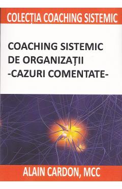 Coaching sistemic de organizatii. Cazuri comentate – Alain Cardon Alain Cardon imagine 2022