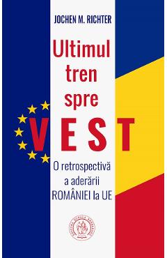 Ultimul tren spre Vest. O retrospectiva a aderarii Romaniei la UE - Jochen M. Richter - SCOALA ARDELEANA