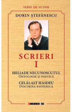 Scrieri Vol.1: Heliade necunoscutul, celalalt Hasdeu - Dorin Stefanescu