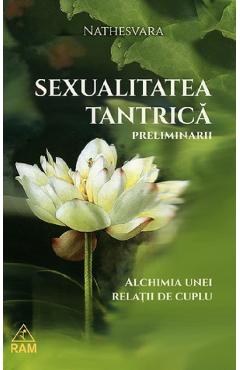 Sexualitatea tantrica. preliminarii. alchimia unei relatii de cuplu - nathesvara