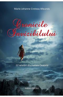 Cronicile invizibilului. 12 relatari din lumea cealalta - Marie Johanne Croteau-Meurois - SOLISIS