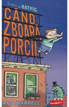 Cand zboara porcii. O carte cu Batpig - Rob Harrell