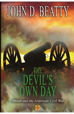 The Devil\'s Own Day: Shiloh and the American Civil War: Shiloh and the American Civil War - John D. Beatty