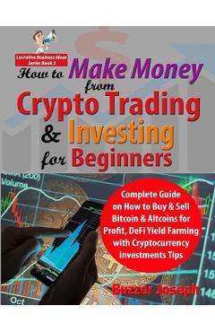 How to Make Money from Crypto Trading & Investing for Beginners: Complete Guide on How to Buy & Sell Bitcoin & Altcoins for Profit, DeFi Yield Farming - Buzzer Joseph