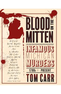 Blood on the Mitten: Infamous Michigan Murders 1700s to Present - Tom Carr