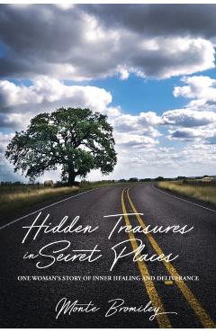 Hidden Treasures in Secret Places: One Woman\'s Story of Inner Healing and Deliverance - Monte Bromiley