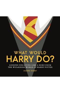 What Would Harry Do?: Lessons for Living Like a Hero from the Wizarding World of Harry Potter - Juliana Sharaf