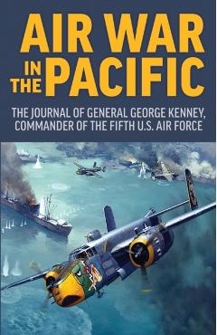 Air War in the Pacific: The Journal of General George Kenney, Commander of the Fifth US Air Force - George Kenney