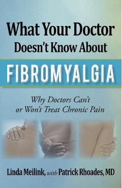What Your Doctor Doesn't Know about Fibromyalgia: Why Doctors Can't or Won't Treat Chronic Pain - Linda Meilink
