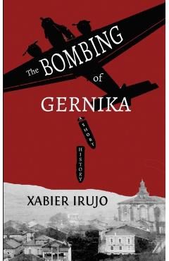 The Bombing of Gernika: A Short History - Xabier Irujo