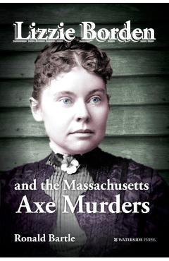 Lizzie Borden and the Massachusetts Axe Murders - Ronald Bartle
