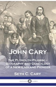John Cary The Plymouth Pilgrim: Biography and Genealogy of a New England Pioneer - Seth C. Carey