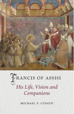 Francis of Assisi: His Life, Vision and Companions - Michael F. Cusato