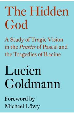 The Hidden God: A Study of Tragic Vision in the Pensées of Pascal and the Tragedies of Racine - Lucien Goldmann