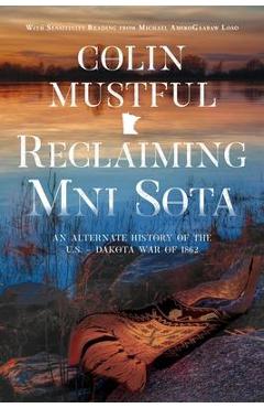 Reclaiming Mni Sota: An Alternate History of the U.S. - Dakota War of 1862 - Colin Mustful