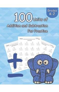 100 Units of Addition and Subtraction For Practice: Grades K-2, Workbooks Math Practice, Worksheet Arithmetic, Workbook With Answers For Kids - Steven E. Allen