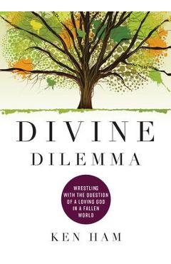 Divine Dilemma: Wrestling with the Question of a Loving God in a Fallen World - Ken Ham