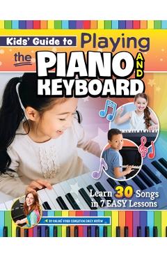 Kids\' Guide to Playing the Piano and Keyboard: Learn 30 Songs in 7 Easy Lessons - Emily Arrow