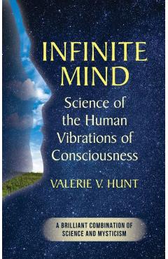 Infinite Mind: Science of the Human Vibrations of Consciousness - Valerie V. Hunt
