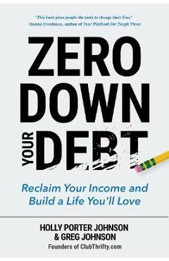 Zero Down Your Debt: Reclaim Your Income and Build a Life You'll Love (Budget Workbook, Debt Free, Save Money, Reduce Financial Stress) - Holly Porter Johnson