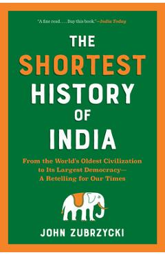 The Shortest History of India: From the World\'s Oldest Civilization to Its Largest Democracy--A Retelling for Our Times - John Zubrzycki