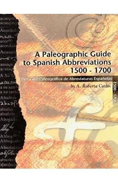 A Paleographic Guide to Spanish Abbreviations 1500-1700: Una Gu?a Paleogr?fica de Abbreviaturas Espa?olas 1500-1700 - A. Roberta Carlin