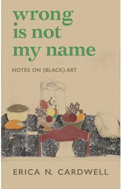 Wrong Is Not My Name: Notes on (Black) Art - Erica N. Cardwell