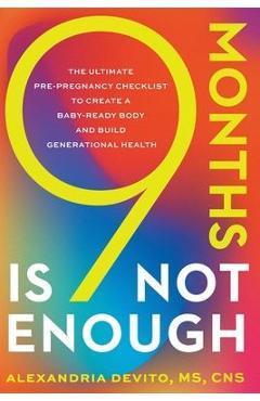 9 Months Is Not Enough: The Ultimate Pre-pregnancy Checklist to Create a Baby-Ready Body and Build Generational Health - Alexandria Devito