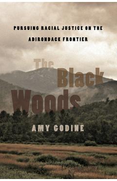 The Black Woods: Pursuing Racial Justice on the Adirondack Frontier - Amy Godine