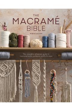 The Macrame Bible: The Complete Reference Guide to Macrame Knots, Patterns, Motifs and More - Robyn Gough