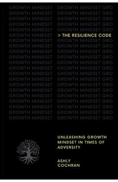 The Resilience Code: Unleashing Growth Mindset in Times of Adversity - Ashly Cochran