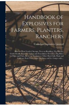 Handbook of Explosives for Farmers, Planters, Ranchers [microform]: How to Clear Land of Stumps, Trees or Boulders, Dig Ditches, Grade Roads, Excavate - Canadian Explosives Limited