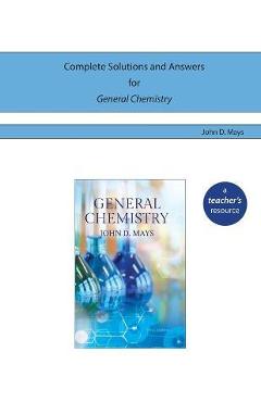 Complete Solutions and Answers for General Chemistry - John D. Mays