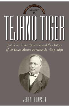 Tejano Tiger: Jose de Los Santos Benavides and the Texas-Mexico Borderlands, 1823-1891 - Jerry Thompson