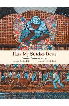 I Lay My Stitches Down: Poems of American Slavery - Cynthia Grady