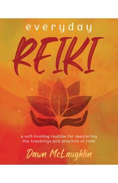 Everyday Reiki: A Self-Healing Routine for Mastering the Teachings and Practice of Reiki - Dawn Mclaughlin