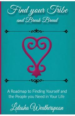 Find Your Tribe and Break Bread: An Interactive Guide to finding yourself and the people you need in your life. - Latasha Weatherspoon