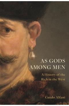 As Gods Among Men: A History of the Rich in the West - Guido Alfani
