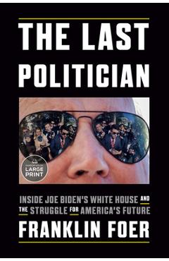The Last Politician: Inside Joe Biden\'s White House and the Struggle for America\'s Future - Franklin Foer